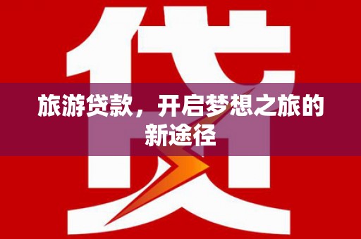 安康旅游贷款，开启梦想之旅的新途径