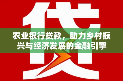 安康农业银行贷款，助力乡村振兴与经济发展的金融引擎