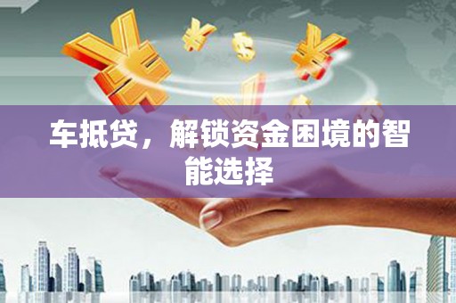 安康车抵贷，解锁资金困境的智能选择