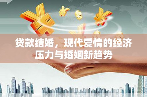 安康贷款结婚，现代爱情的经济压力与婚姻新趋势