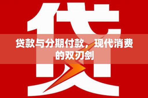 安康贷款与分期付款，现代消费的双刃剑