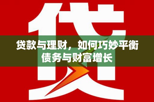 安康贷款与理财，如何巧妙平衡债务与财富增长