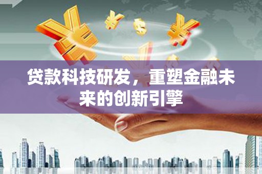 安康贷款科技研发，重塑金融未来的创新引擎