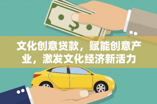 安康文化创意贷款，赋能创意产业，激发文化经济新活力