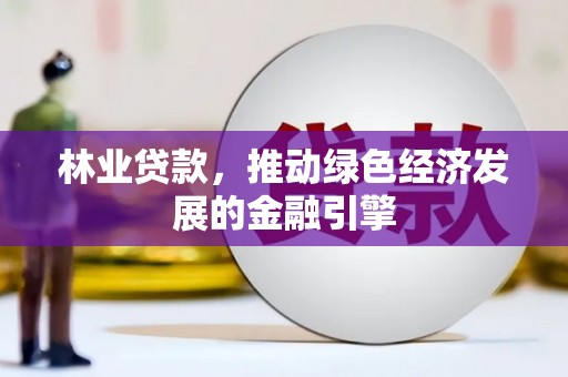 安康林业贷款，推动绿色经济发展的金融引擎