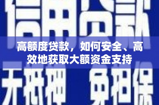 安康高额度贷款，如何安全、高效地获取大额资金支持