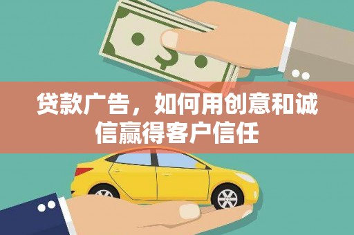 安康贷款广告，如何用创意和诚信赢得客户信任