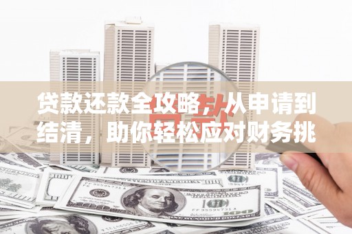 安康贷款还款全攻略，从申请到结清，助你轻松应对财务挑战