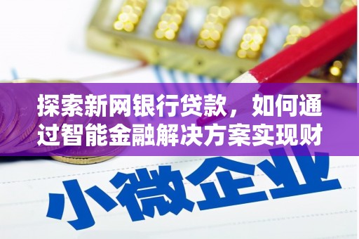 安康探索新网银行贷款，如何通过智能金融解决方案实现财富增长