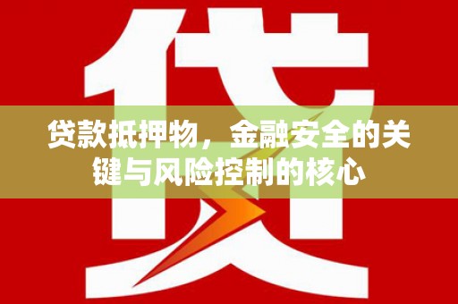 安康贷款抵押物，金融安全的关键与风险控制的核心