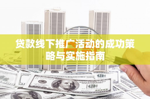 安康贷款线下推广活动的成功策略与实施指南
