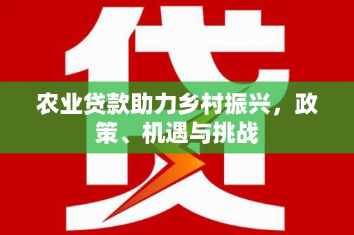 安康农业贷款助力乡村振兴，政策、机遇与挑战