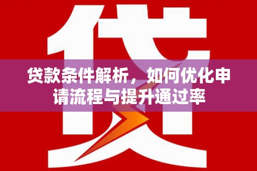 安康贷款条件解析，如何优化申请流程与提升通过率