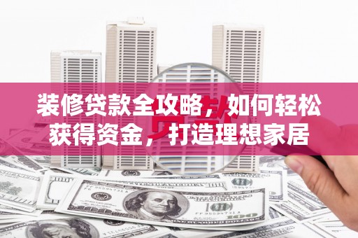 安康装修贷款全攻略，如何轻松获得资金，打造理想家居