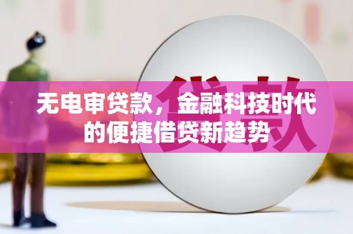 安康无电审贷款，金融科技时代的便捷借贷新趋势