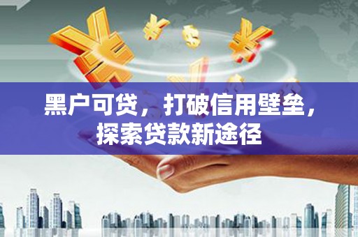 安康黑户可贷，打破信用壁垒，探索贷款新途径