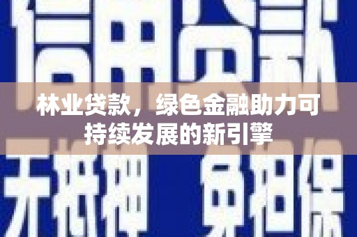 安康林业贷款，绿色金融助力可持续发展的新引擎