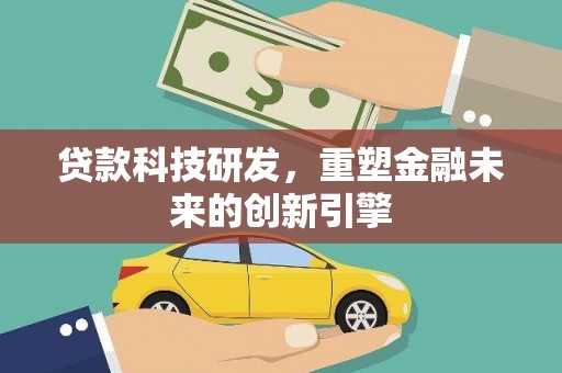 安康贷款科技研发，重塑金融未来的创新引擎