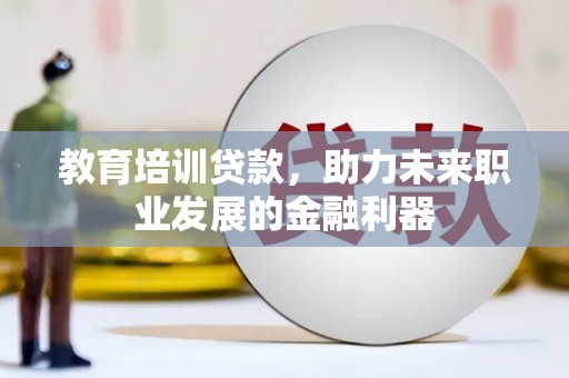 安康教育培训贷款，助力未来职业发展的金融利器