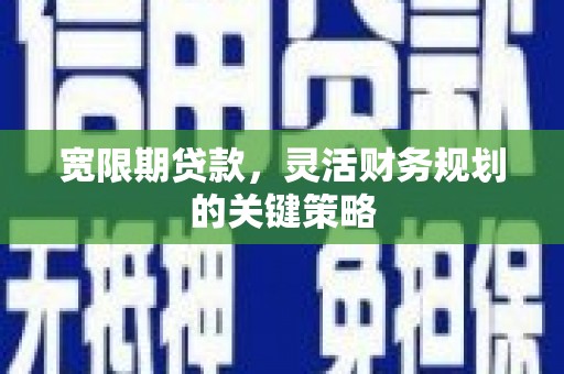 安康宽限期贷款，灵活财务规划的关键策略