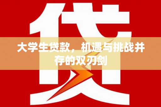 安康大学生贷款，机遇与挑战并存的双刃剑