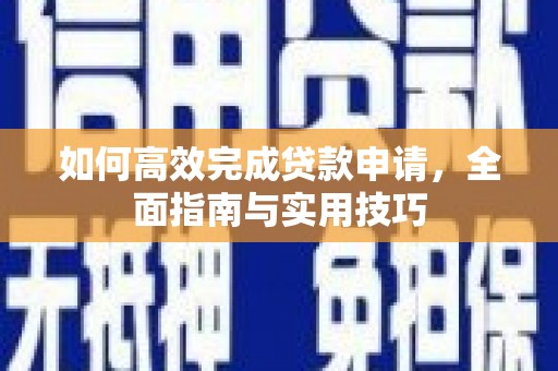 安康如何高效完成贷款申请，全面指南与实用技巧