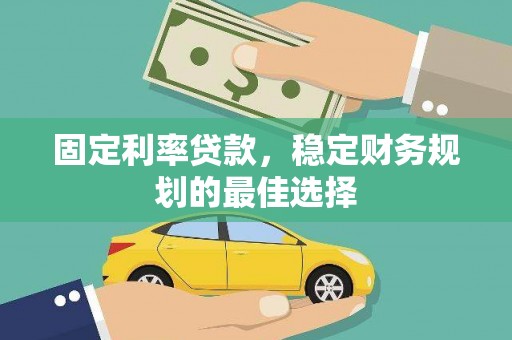 安康固定利率贷款，稳定财务规划的最佳选择