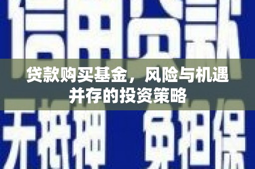 安康贷款购买基金，风险与机遇并存的投资策略