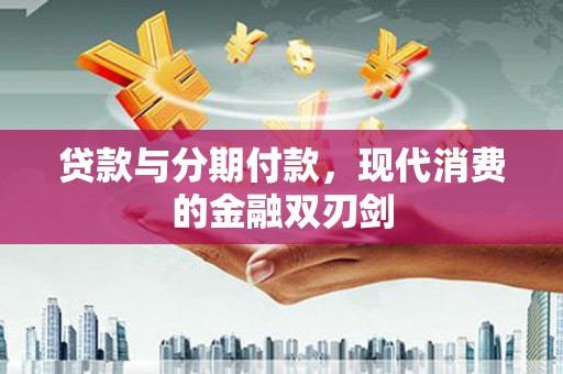安康贷款与分期付款，现代消费的金融双刃剑