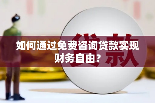 安康如何通过免费咨询贷款实现财务自由？