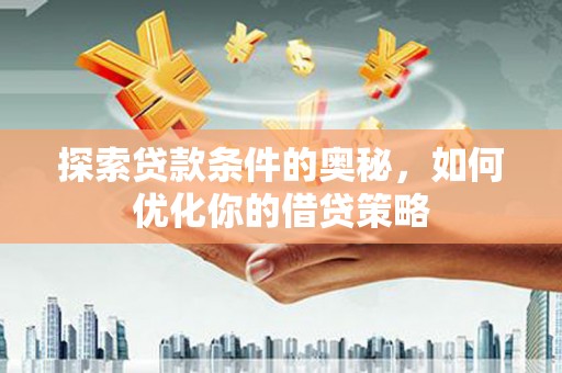 安康探索贷款条件的奥秘，如何优化你的借贷策略
