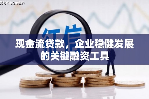 安康现金流贷款，企业稳健发展的关键融资工具