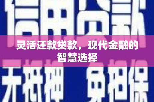 安康灵活还款贷款，现代金融的智慧选择