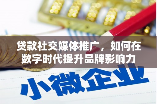 安康贷款社交媒体推广，如何在数字时代提升品牌影响力