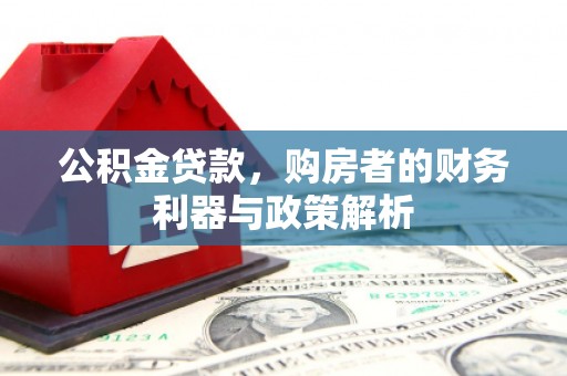 安康公积金贷款，购房者的财务利器与政策解析