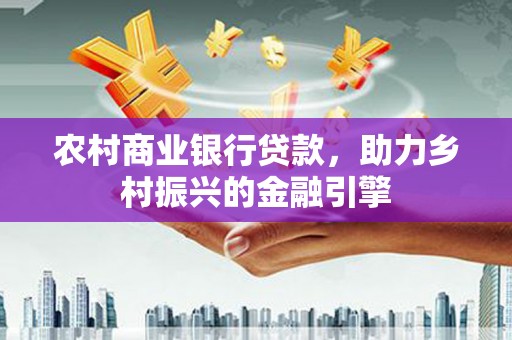 安康农村商业银行贷款，助力乡村振兴的金融引擎
