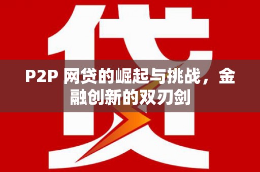 安康P2P 网贷的崛起与挑战，金融创新的双刃剑