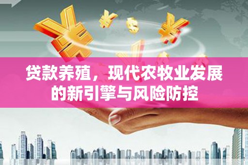 安康贷款养殖，现代农牧业发展的新引擎与风险防控