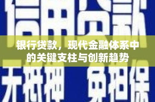 安康银行贷款，现代金融体系中的关键支柱与创新趋势