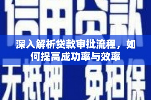 安康深入解析贷款审批流程，如何提高成功率与效率