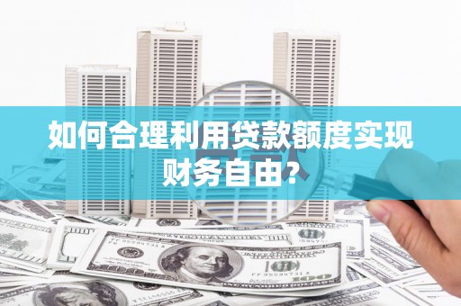 安康如何合理利用贷款额度实现财务自由？
