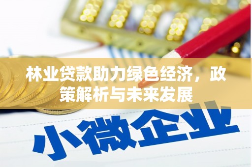 安康林业贷款助力绿色经济，政策解析与未来发展