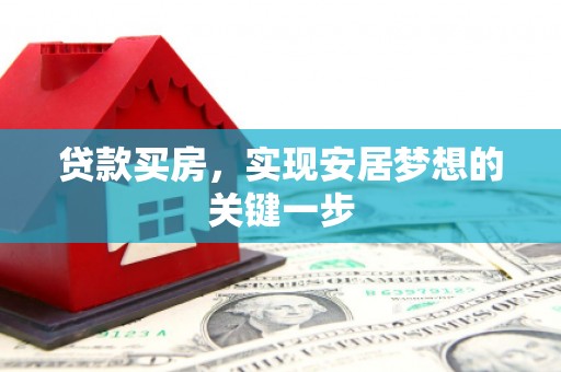 安康贷款买房，实现安居梦想的关键一步