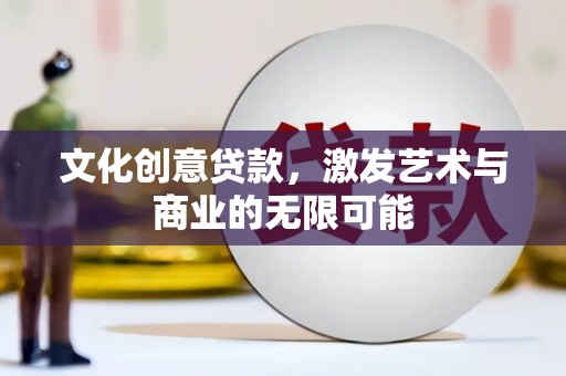 安康文化创意贷款，激发艺术与商业的无限可能
