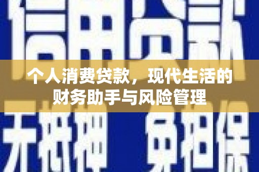 安康个人消费贷款，现代生活的财务助手与风险管理