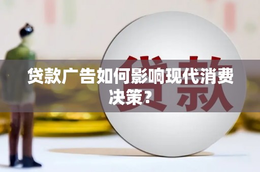 安康贷款广告如何影响现代消费决策？