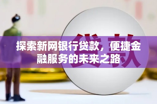 安康探索新网银行贷款，便捷金融服务的未来之路