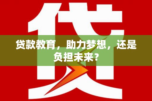 安康贷款教育，助力梦想，还是负担未来？