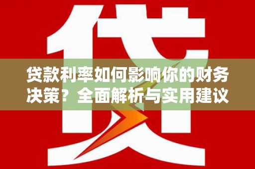 安康贷款利率如何影响你的财务决策？全面解析与实用建议