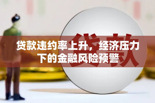 安康贷款违约率上升，经济压力下的金融风险预警